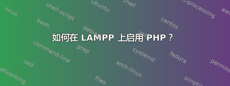 如何在 LAMPP 上启用 PHP？