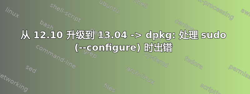 从 12.10 升级到 13.04 -> dpkg: 处理 sudo (--configure) 时出错