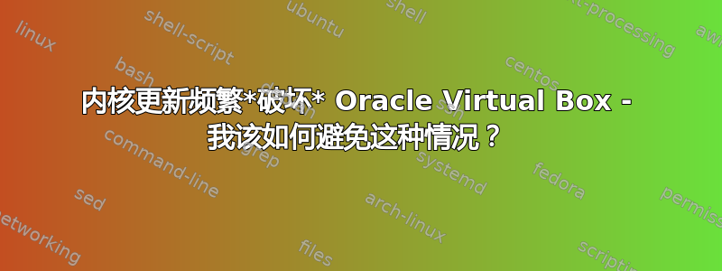 内核更新频繁*破坏* Oracle Virtual Box - 我该如何避免这种情况？