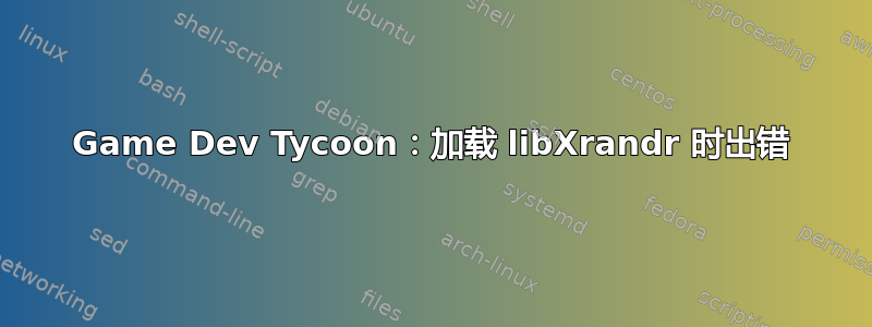 Game Dev Tycoon：加载 libXrandr 时出错