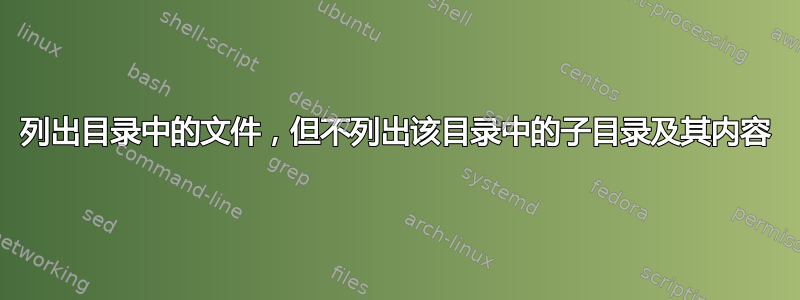 列出目录中的文件，但不列出该目录中的子目录及其内容