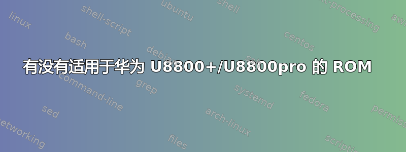 有没有适用于华为 U8800+/U8800pro 的 ROM 