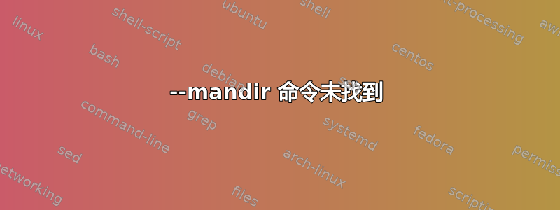 --mandir 命令未找到