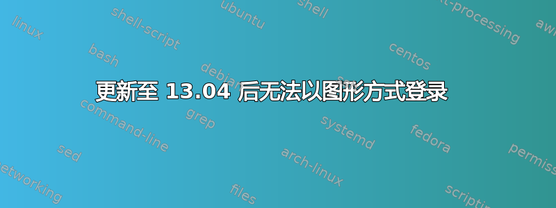 更新至 13.04 后无法以图形方式登录 