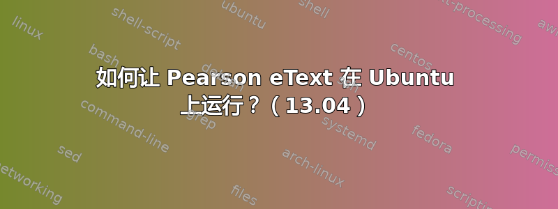 如何让 Pearson eText 在 Ubuntu 上运行？（13.04）