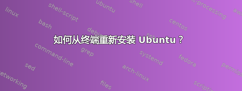 如何从终端重新安装 Ubuntu？