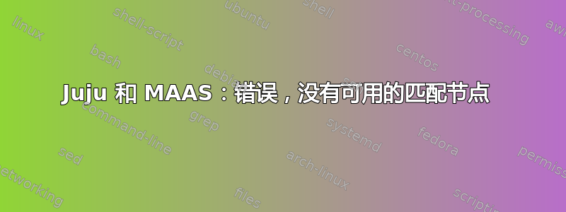 Juju 和 MAAS：错误，没有可用的匹配节点 