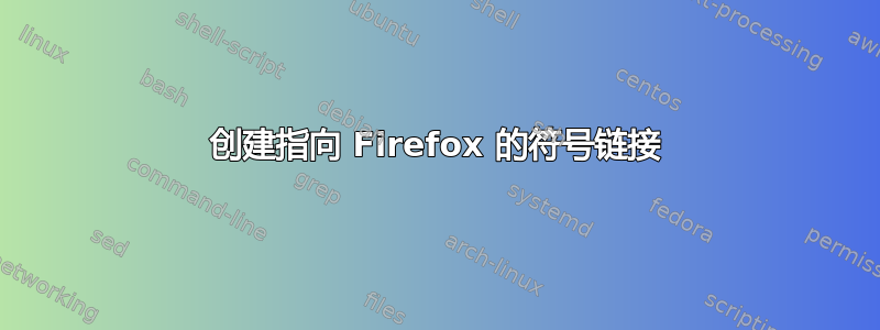 创建指向 Firefox 的符号链接