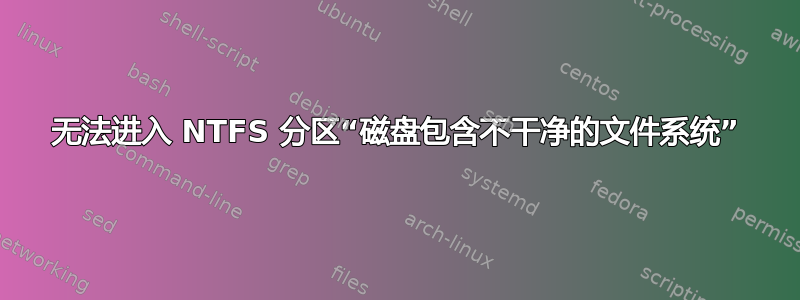 无法进入 NTFS 分区“磁盘包含不干净的文件系统”