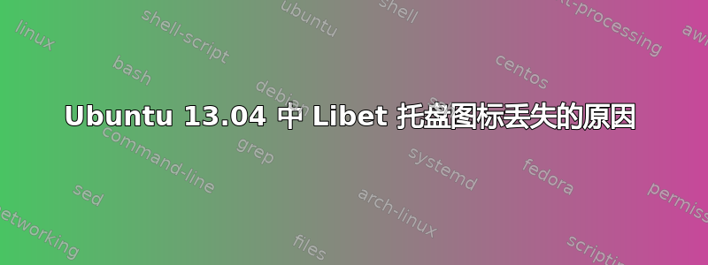 Ubuntu 13.04 中 Libet 托盘图标丢失的原因