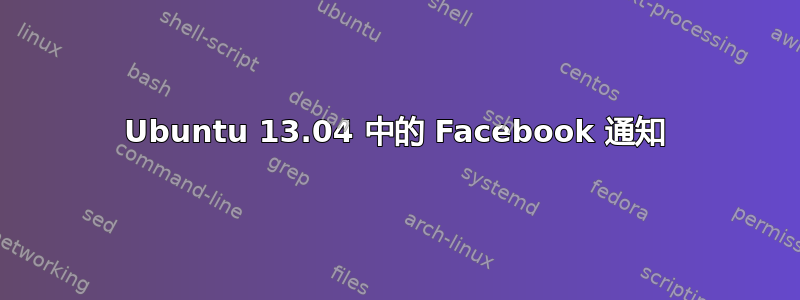 Ubuntu 13.04 中的 Facebook 通知