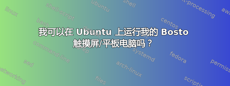 我可以在 Ubuntu 上运行我的 Bosto 触摸屏/平板电脑吗？