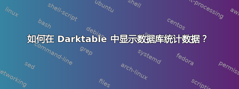 如何在 Darktable 中显示数据库统计数据？