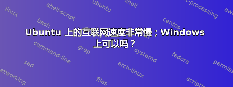 Ubuntu 上的互联网速度非常慢；Windows 上可以吗？