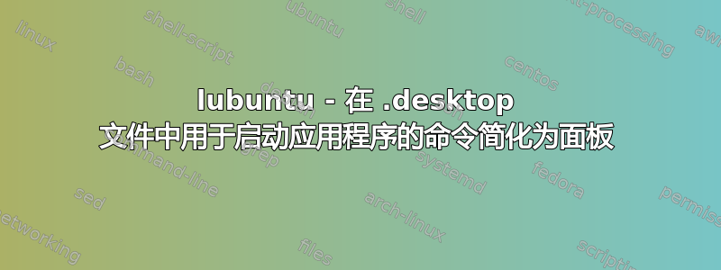 lubuntu - 在 .desktop 文件中用于启动应用程序的命令简化为面板