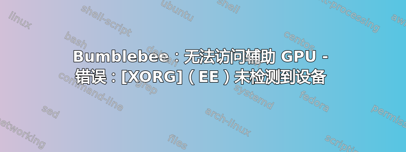 Bumblebee：无法访问辅助 GPU - 错误：[XORG]（EE）未检测到设备