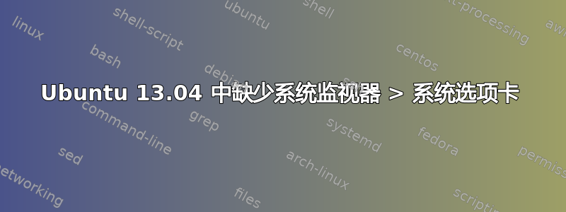 Ubuntu 13.04 中缺少系统监视器 > 系统选项卡
