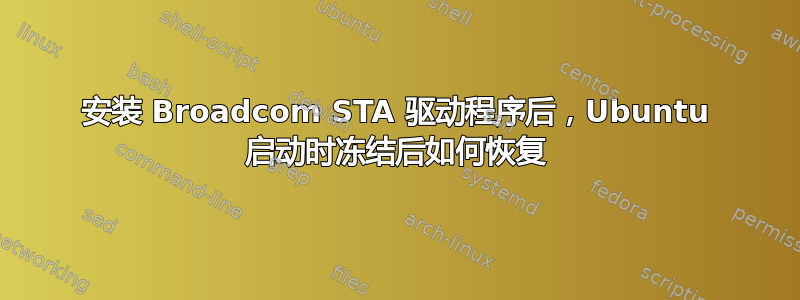 安装 Broadcom STA 驱动程序后，Ubuntu 启动时冻结后如何恢复