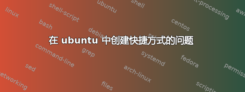 在 ubuntu 中创建快捷方式的问题