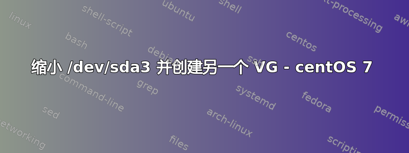 缩小 /dev/sda3 并创建另一个 VG - centOS 7