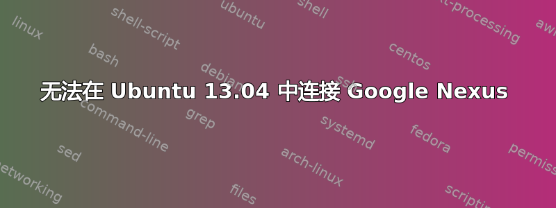 无法在 Ubuntu 13.04 中连接 Google Nexus