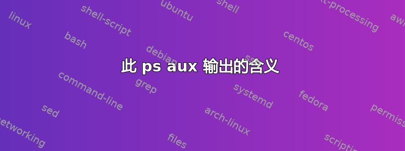 此 ps aux 输出的含义