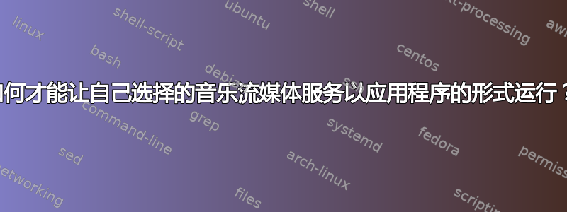 如何才能让自己选择的音乐流媒体服务以应用程序的形式运行？