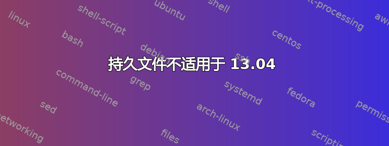 持久文件不适用于 13.04