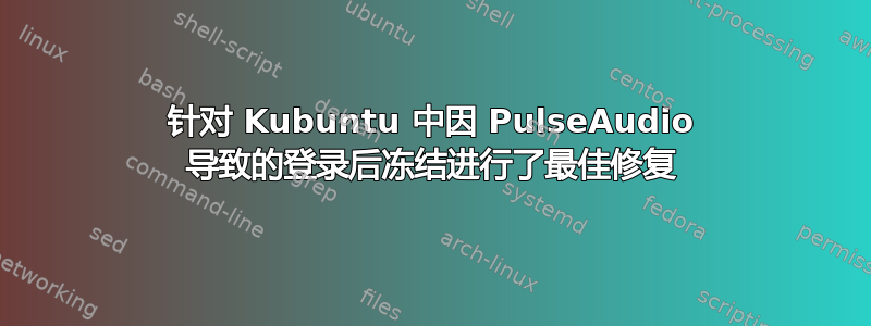 针对 Kubuntu 中因 PulseAudio 导致的登录后冻结进行了最佳修复