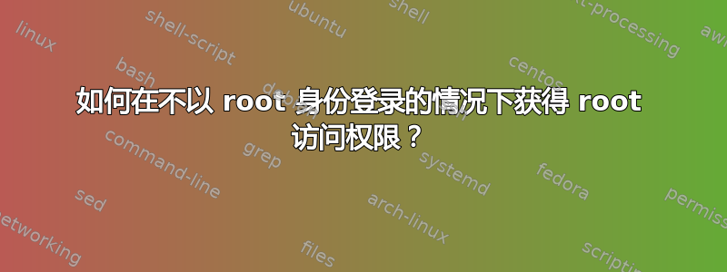 如何在不以 root 身份登录的情况下获得 root 访问权限？