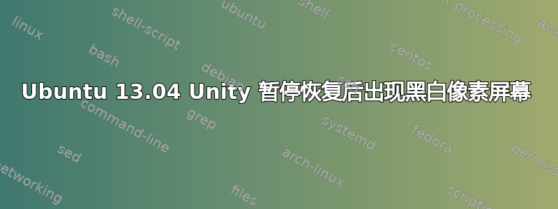 Ubuntu 13.04 Unity 暂停恢复后出现黑白像素屏幕