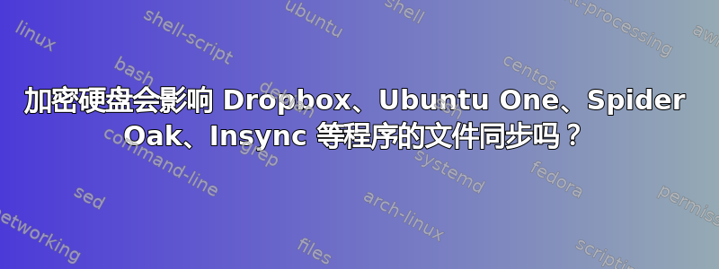 加密硬盘会影响 Dropbox、Ubuntu One、Spider Oak、Insync 等程序的文件同步吗？