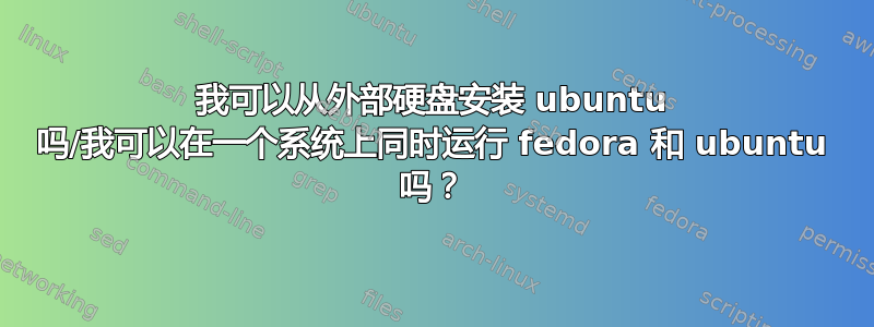 我可以从外部硬盘安装 ubuntu 吗/我可以在一个系统上同时运行 fedora 和 ubuntu 吗？