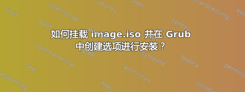 如何挂载 image.iso 并在 Grub 中创建选项进行安装？