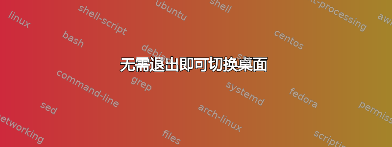 无需退出即可切换桌面