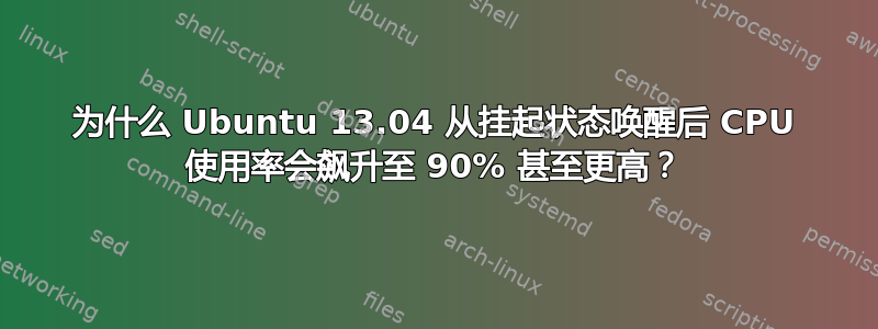 为什么 Ubuntu 13.04 从挂起状态唤醒后 CPU 使用率会飙升至 90% 甚至更高？