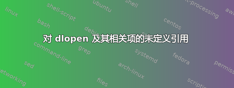 对 dlopen 及其相关项的未定义引用