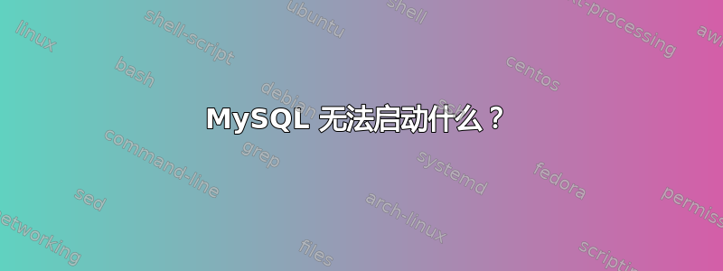 MySQL 无法启动什么？