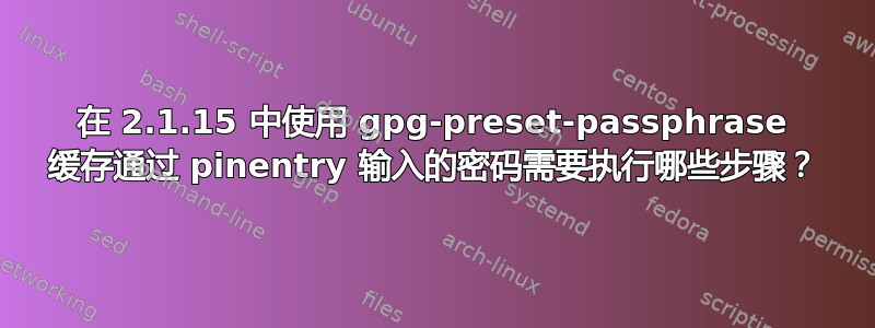 在 2.1.15 中使用 gpg-preset-passphrase 缓存通过 pinentry 输入的密码需要执行哪些步骤？