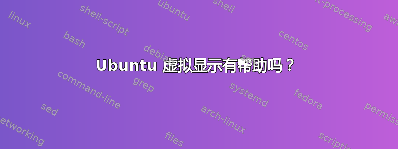 Ubuntu 虚拟显示有帮助吗？