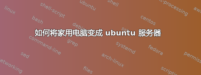 如何将家用电脑变成 ubuntu 服务器 