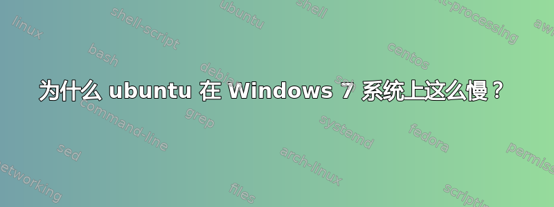 为什么 ubuntu 在 Windows 7 系统上这么慢？