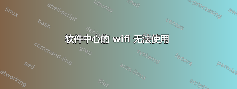 软件中心的 wifi 无法使用