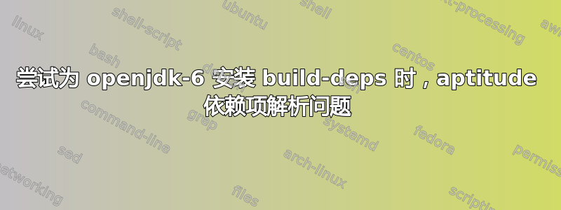 尝试为 openjdk-6 安装 build-deps 时，aptitude 依赖项解析问题