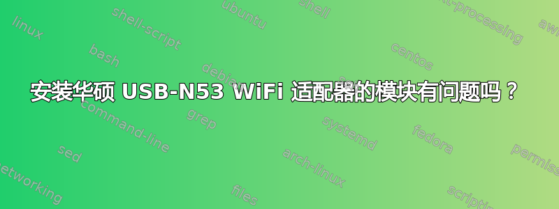 安装华硕 USB-N53 WiFi 适配器的模块有问题吗？