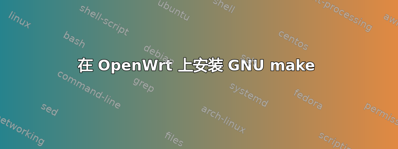 在 OpenWrt 上安装 GNU make