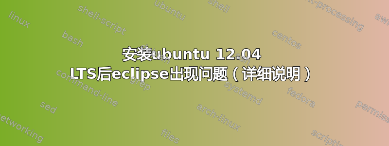 安装ubuntu 12.04 LTS后eclipse出现问题（详细说明）