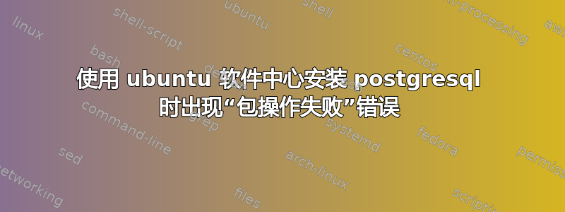 使用 ubuntu 软件中心安装 postgresql 时出现“包操作失败”错误