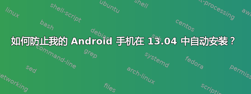 如何防止我的 Android 手机在 13.04 中自动安装？