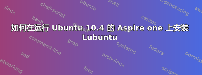 如何在运行 Ubuntu 10.4 的 Aspire one 上安装 Lubuntu